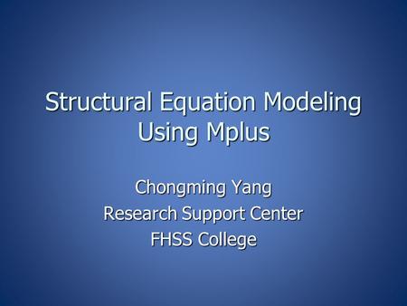 Structural Equation Modeling Using Mplus Chongming Yang Research Support Center FHSS College.