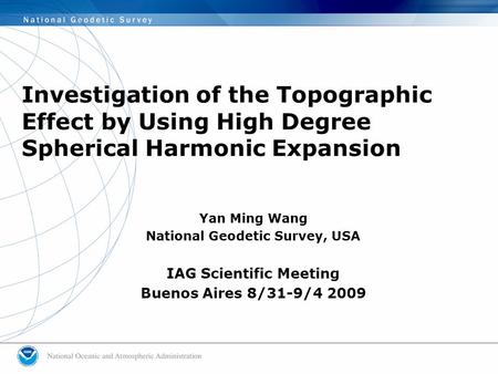Investigation of the Topographic Effect by Using High Degree Spherical Harmonic Expansion Yan Ming Wang National Geodetic Survey, USA IAG Scientific Meeting.