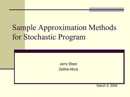 Sample Approximation Methods for Stochastic Program Jerry Shen Zeliha Akca March 3, 2005.