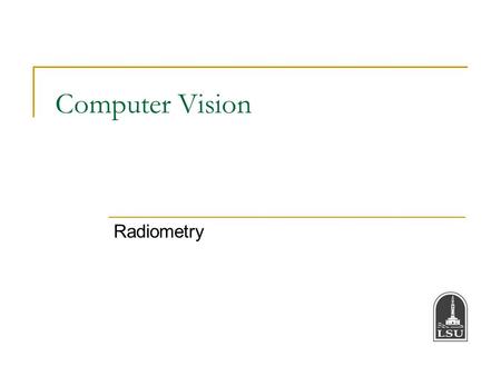 Computer Vision Radiometry. Bahadir K. Gunturk2 Radiometry Radiometry is the part of image formation concerned with the relation among the amounts of.