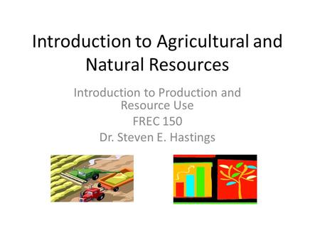 Introduction to Agricultural and Natural Resources Introduction to Production and Resource Use FREC 150 Dr. Steven E. Hastings.