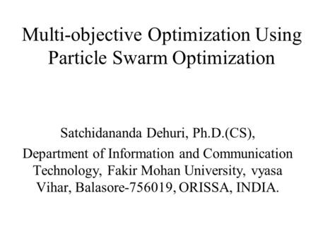 Multi-objective Optimization Using Particle Swarm Optimization Satchidananda Dehuri, Ph.D.(CS), Department of Information and Communication Technology,