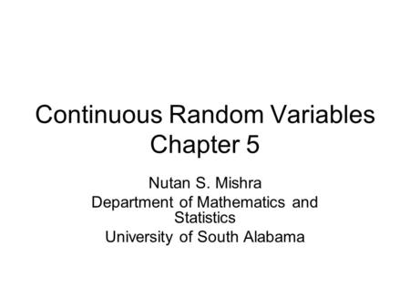 Continuous Random Variables Chapter 5 Nutan S. Mishra Department of Mathematics and Statistics University of South Alabama.