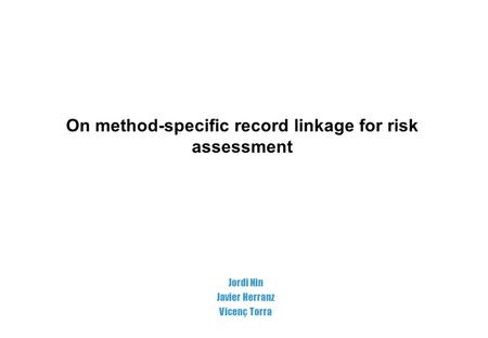 On method-specific record linkage for risk assessment Jordi Nin Javier Herranz Vicenç Torra.