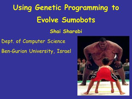 Using Genetic Programming to Evolve Sumobots Shai Sharabi Dept. of Computer Science Ben-Gurion University, Israel.