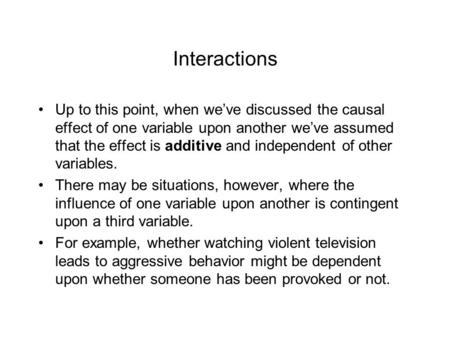 Interactions Up to this point, when we’ve discussed the causal effect of one variable upon another we’ve assumed that the effect is additive and independent.
