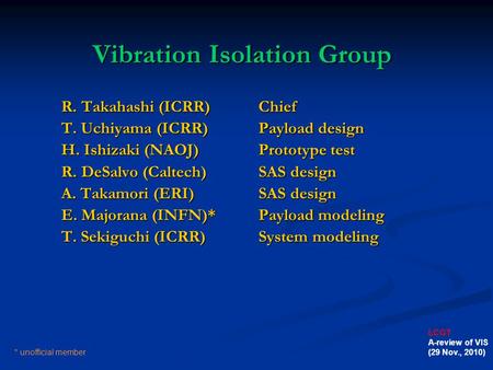 Vibration Isolation Group R. Takahashi (ICRR)Chief T. Uchiyama (ICRR)Payload design H. Ishizaki (NAOJ)Prototype test R. DeSalvo (Caltech)SAS design A.