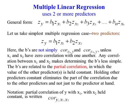 Multiple Linear Regression uses 2 or more predictors General form: Let us take simplest multiple regression case--two predictors: Here, the b’s are not.