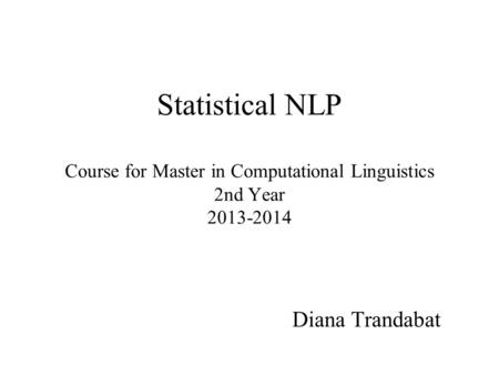 Statistical NLP Course for Master in Computational Linguistics 2nd Year 2013-2014 Diana Trandabat.