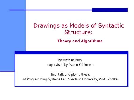 Drawings as Models of Syntactic Structure: Theory and Algorithms by Mathias Möhl supervised by Marco Kuhlmann final talk of diploma thesis at Programming.
