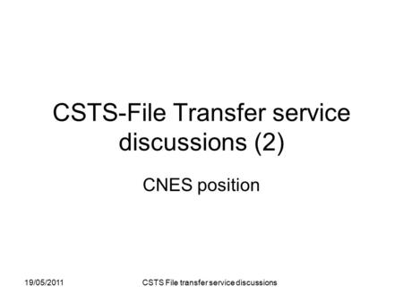 19/05/2011 CSTS File transfer service discussions CSTS-File Transfer service discussions (2) CNES position.