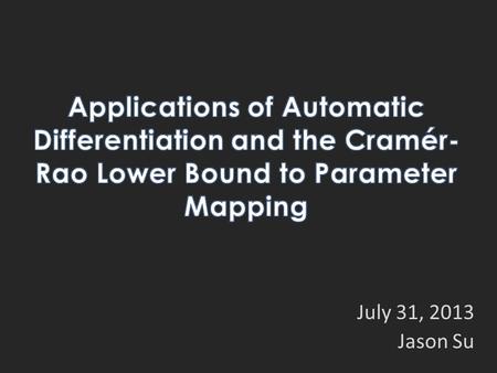 July 31, 2013 Jason Su. Background and Tools Cramér-Rao Lower Bound (CRLB) Automatic Differentiation (AD) Applications in Parameter Mapping Evaluating.