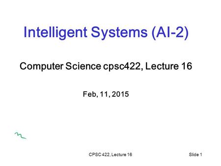 CPSC 422, Lecture 16Slide 1 Intelligent Systems (AI-2) Computer Science cpsc422, Lecture 16 Feb, 11, 2015.