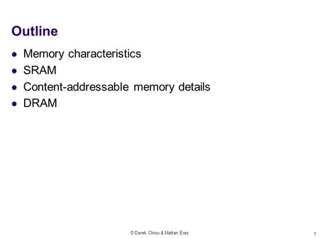 Outline Memory characteristics SRAM Content-addressable memory details DRAM © Derek Chiou & Mattan Erez 1.