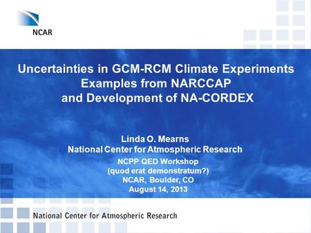 Uncertainties in GCM-RCM Climate Experiments Examples from NARCCAP and Development of NA-CORDEX Linda O. Mearns National Center for Atmospheric Research.