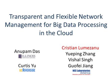 Transparent and Flexible Network Management for Big Data Processing in the Cloud Anupam Das Curtis Yu Cristian Lumezanu Yueping Zhang Vishal Singh Guofei.