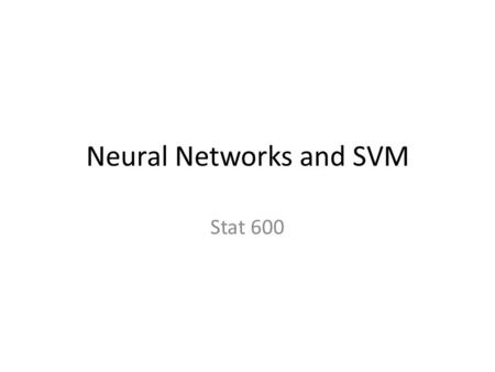 Neural Networks and SVM Stat 600. Neural Networks History: started in the 50s and peaked in the 90s Idea: learning the way the brain does. Numerous applications.
