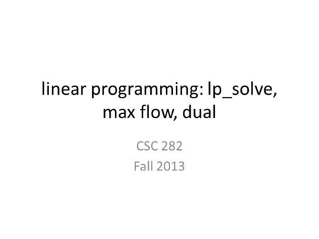 Linear programming: lp_solve, max flow, dual CSC 282 Fall 2013.