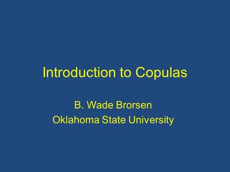 Introduction to Copulas B. Wade Brorsen Oklahoma State University.