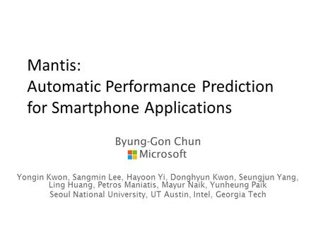 Mantis: Automatic Performance Prediction for Smartphone Applications Byung-Gon Chun Microsoft Yongin Kwon, Sangmin Lee, Hayoon Yi, Donghyun Kwon, Seungjun.