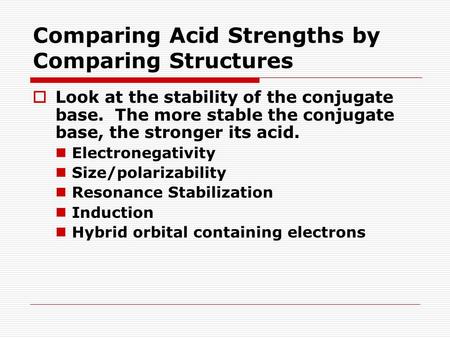 Comparing Acid Strengths by Comparing Structures  Look at the stability of the conjugate base. The more stable the conjugate base, the stronger its acid.