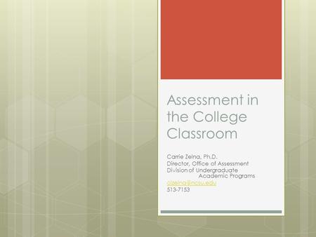 Assessment in the College Classroom Carrie Zelna, Ph.D. Director, Office of Assessment Division of Undergraduate Academic Programs 513-7153.