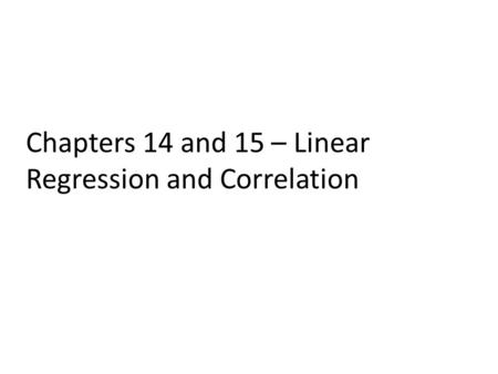Chapters 14 and 15 – Linear Regression and Correlation