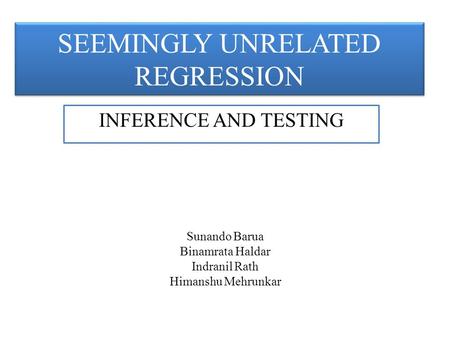 SEEMINGLY UNRELATED REGRESSION INFERENCE AND TESTING Sunando Barua Binamrata Haldar Indranil Rath Himanshu Mehrunkar.