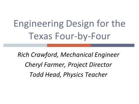 Engineering Design for the Texas Four-by-Four Rich Crawford, Mechanical Engineer Cheryl Farmer, Project Director Todd Head, Physics Teacher.