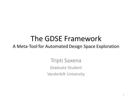 The GDSE Framework A Meta-Tool for Automated Design Space Exploration Tripti Saxena Graduate Student Vanderbilt University 1.