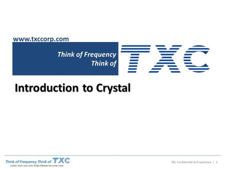 Think of Frequency Think of Introduction to Crystal www.txccorp.com TXC Confidential & Proprietary | 1.