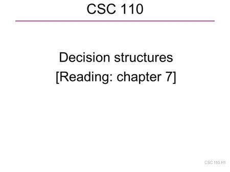 CSC 110 Decision structures [Reading: chapter 7] CSC 110 H1.