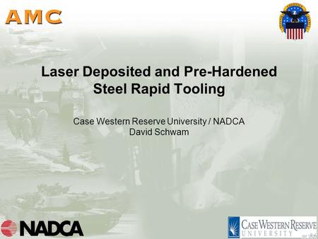 Laser Deposited and Pre-Hardened Steel Rapid Tooling Case Western Reserve University / NADCA David Schwam.