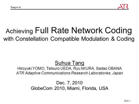 Tang et al. Slide 1 Achieving Full Rate Network Coding with Constellation Compatible Modulation & Coding Suhua Tang Hiroyuki YOMO, Tetsuro UEDA, Ryu MIURA,