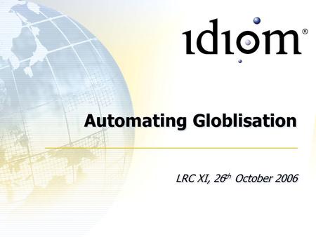 Automating Globlisation LRC XI, 26 th October 2006.
