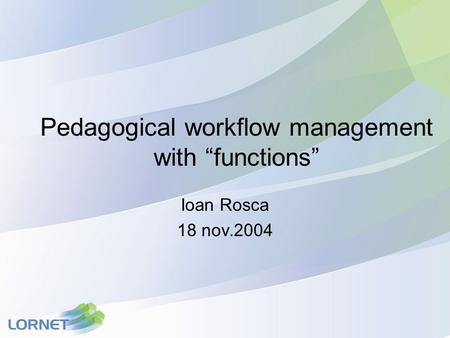 Pedagogical workflow management with “functions” Ioan Rosca 18 nov.2004.