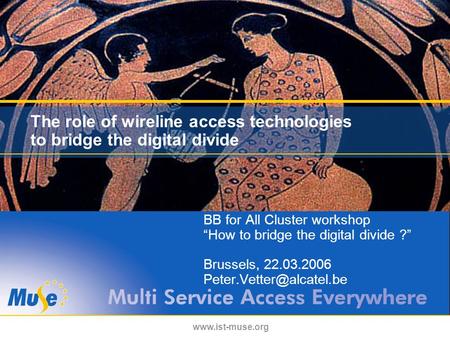 Www.ist-muse.org The role of wireline access technologies to bridge the digital divide BB for All Cluster workshop “How to bridge the digital divide ?”