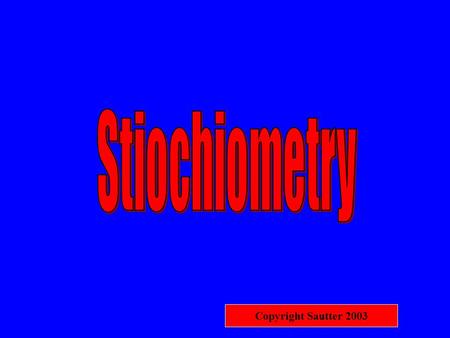 Copyright Sautter 2003 STIOCHIOMETRY “Measuring elements” Determing the Results of A Chemical Reaction.