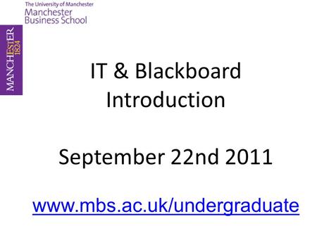 IT & Blackboard Introduction September 22nd 2011 www.mbs.ac.uk/undergraduate.