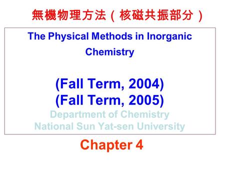 The Physical Methods in Inorganic Chemistry (Fall Term, 2004) (Fall Term, 2005) Department of Chemistry National Sun Yat-sen University 無機物理方法（核磁共振部分）