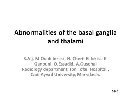 Abnormalities of the basal ganglia and thalami S.Alj, M.Ouali Idrissi, N. Cherif El Idrissi El Ganouni, O.Essadki, A.Ousehal Radiology department, Ibn.