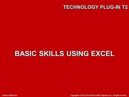 Copyright © 2012 by The McGraw-Hill Companies, Inc. All rights reserved. McGraw-Hill/Irwin TECHNOLOGY PLUG-IN T2 BASIC SKILLS USING EXCEL.