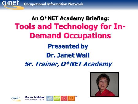 An O*NET Academy Briefing: Tools and Technology for In- Demand Occupations Presented by Dr. Janet Wall Sr. Trainer, O*NET Academy.