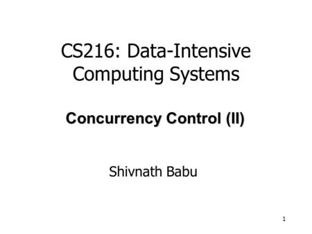 1 Shivnath Babu Concurrency Control (II) CS216: Data-Intensive Computing Systems.