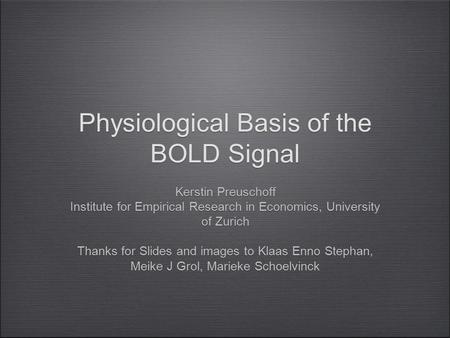 Physiological Basis of the BOLD Signal Kerstin Preuschoff Institute for Empirical Research in Economics, University of Zurich Thanks for Slides and images.