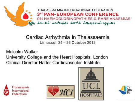 Cardiac Arrhythmia in Thalassaemia Limassol, 24 – 26 October 2012 Malcolm Walker University College and the Heart Hospitals, London Clinical Director Hatter.