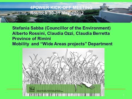 1 4POWER KICK-OFF MEETING Rostock 30-31 May - 2012 Stefania Sabba (Councillor of the Environment) Alberto Rossini, Claudia Ozzi, Claudia Berretta Province.