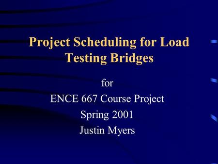 Project Scheduling for Load Testing Bridges for ENCE 667 Course Project Spring 2001 Justin Myers.