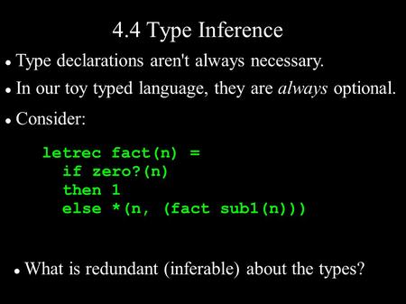 Letrec fact(n) = if zero?(n) then 1 else *(n, (fact sub1(n))) 4.4 Type Inference Type declarations aren't always necessary. In our toy typed language,