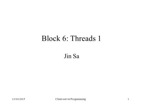 13/04/2015Client-server Programming1 Block 6: Threads 1 Jin Sa.